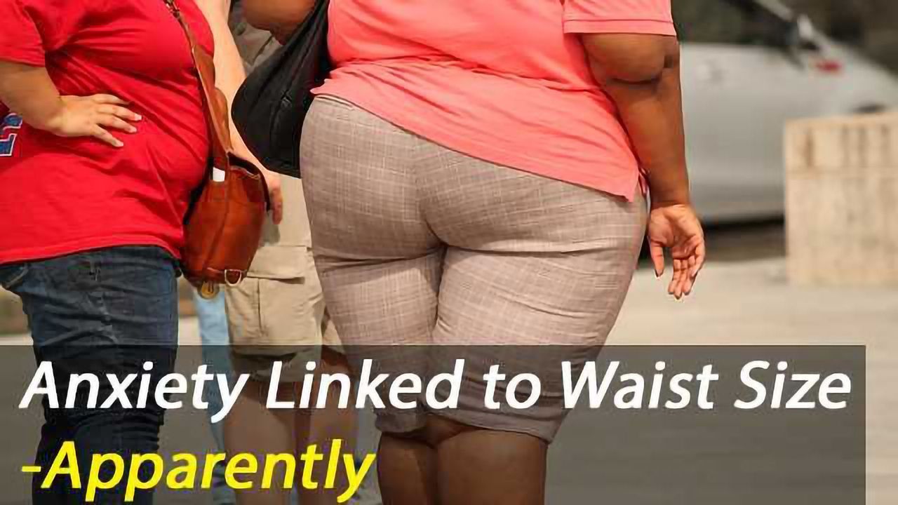 Correlation Vs Causation Alert! -Anxiety Linked to Waist Size
